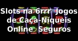 Slots na 6rrr ⭐ Jogos de Caça-Níqueis Online & Seguros