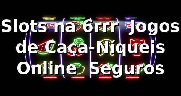 Slots na 6rrr ⭐ Jogos de Caça-Níqueis Online & Seguros 1 Slots na 6rrr ⭐ Jogos de Caça-Níqueis Online & Seguros