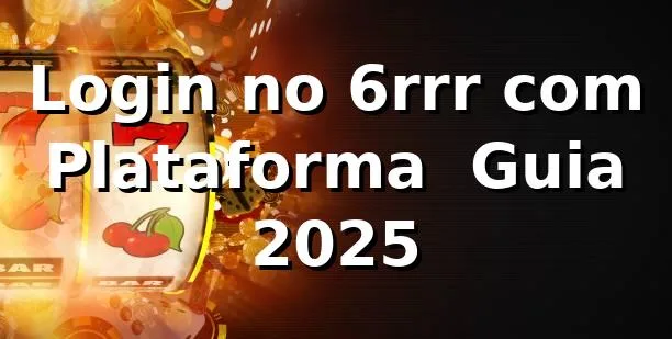 Login no 6rrr com Plataforma 🔐 Guia 2025 1 Login no 6rrr com Plataforma 🔐 Guia 2025